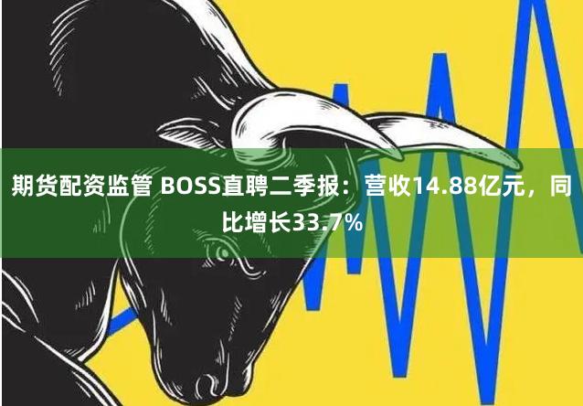 期货配资监管 BOSS直聘二季报：营收14.88亿元，同比增长33.7%