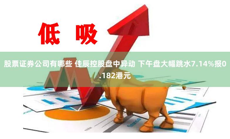 股票证券公司有哪些 佳辰控股盘中异动 下午盘大幅跳水7.14%报0.182港元