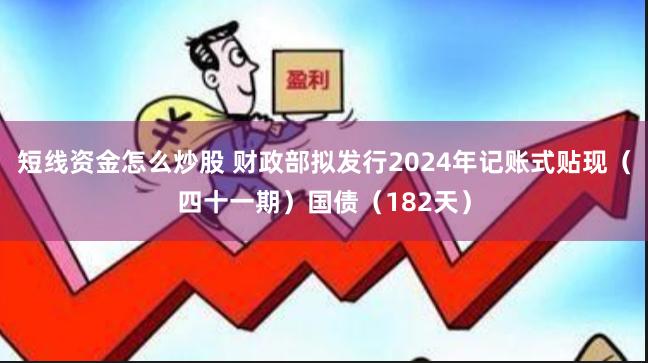 短线资金怎么炒股 财政部拟发行2024年记账式贴现（四十一期）国债（182天）