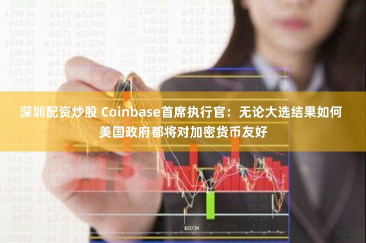 深圳配资炒股 Coinbase首席执行官：无论大选结果如何 美国政府都将对加密货币友好