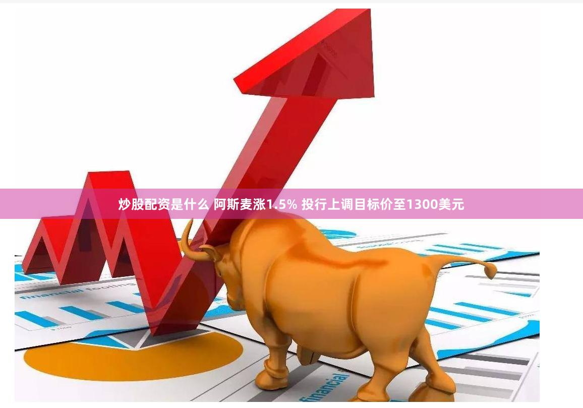 炒股配资是什么 阿斯麦涨1.5% 投行上调目标价至1300美元