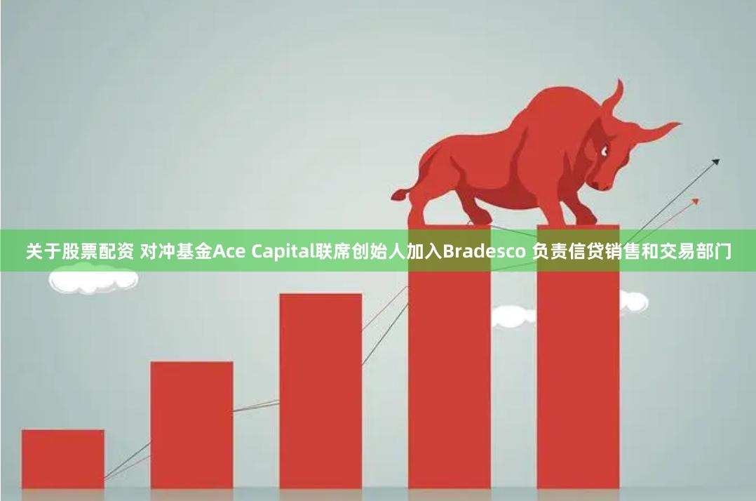 关于股票配资 对冲基金Ace Capital联席创始人加入Bradesco 负责信贷销售和交易部门