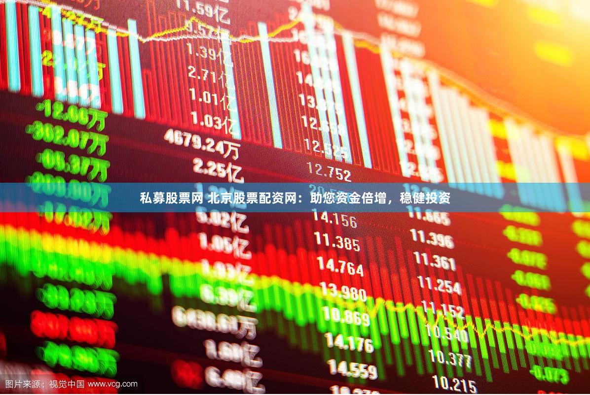 私募股票网 北京股票配资网：助您资金倍增，稳健投资