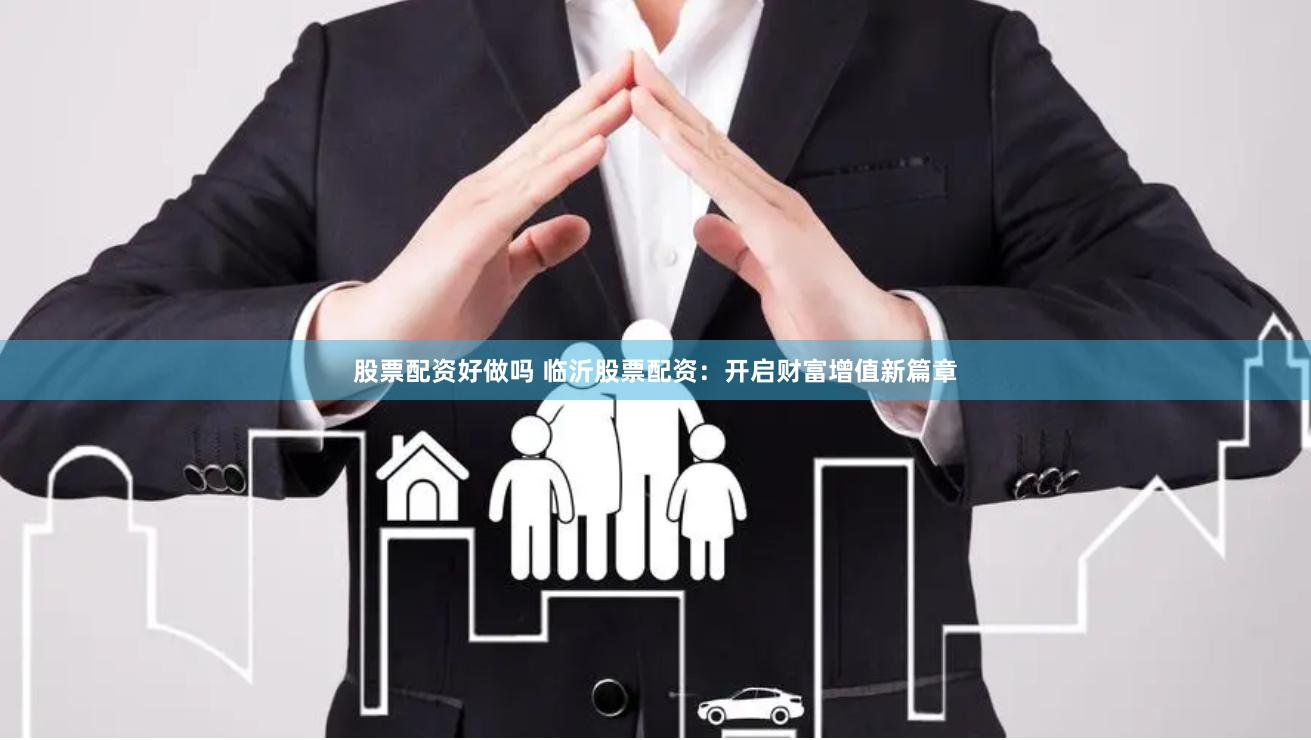 股票配资好做吗 临沂股票配资：开启财富增值新篇章