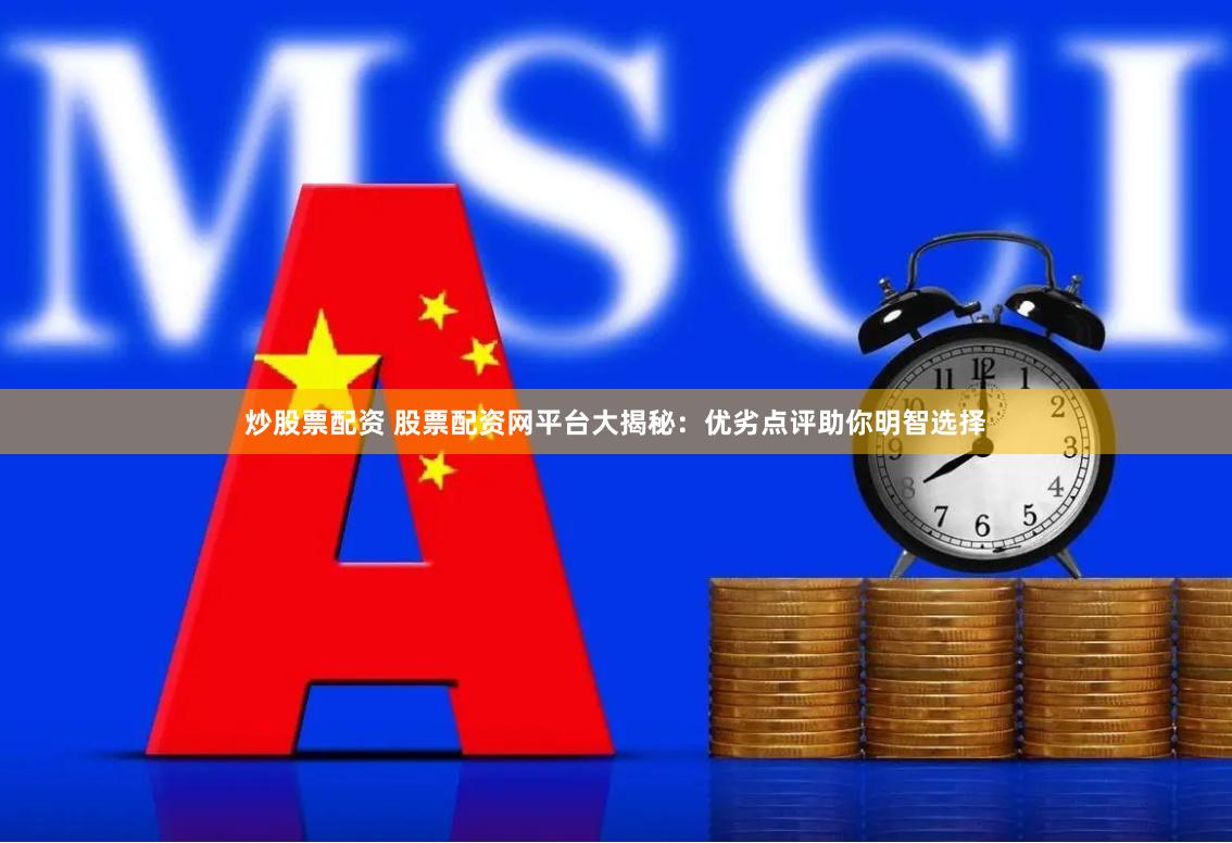 炒股票配资 股票配资网平台大揭秘：优劣点评助你明智选择