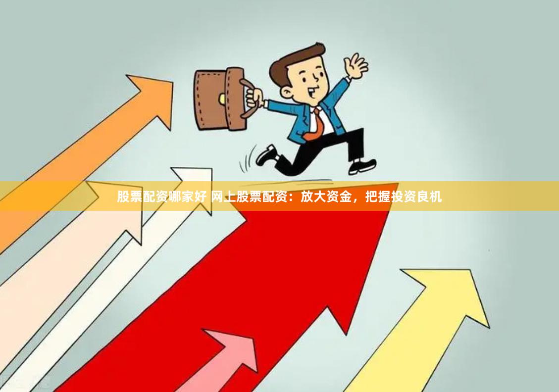 股票配资哪家好 网上股票配资：放大资金，把握投资良机