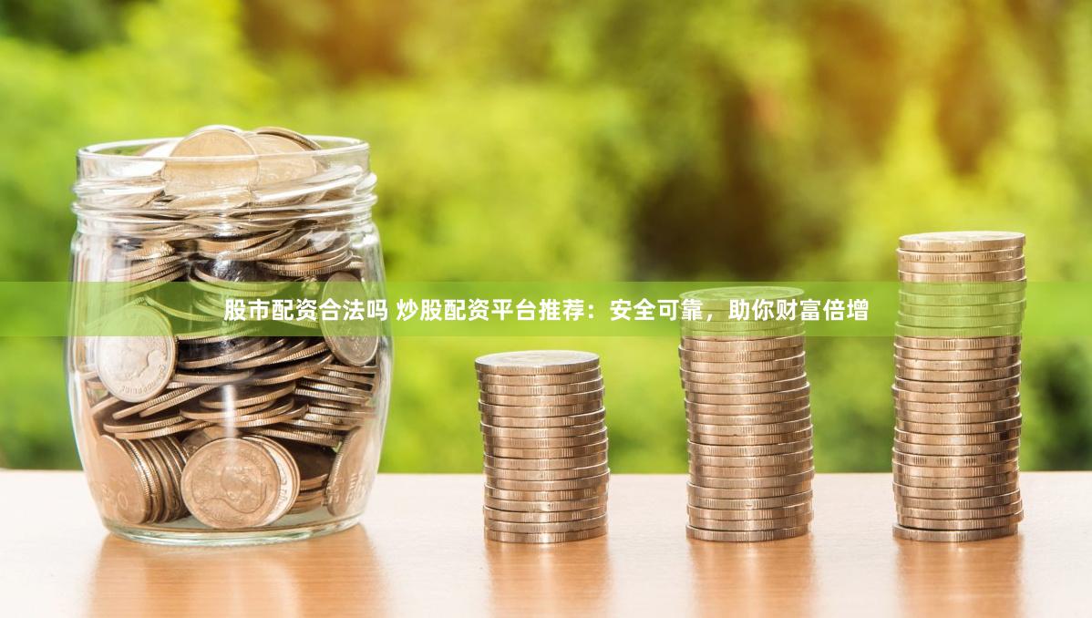 股市配资合法吗 炒股配资平台推荐：安全可靠，助你财富倍增