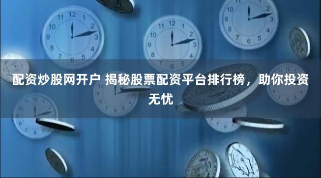 配资炒股网开户 揭秘股票配资平台排行榜，助你投资无忧