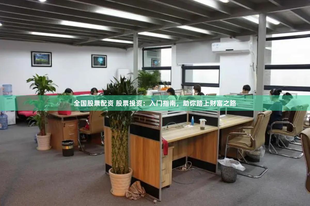 全国股票配资 股票投资：入门指南，助你踏上财富之路