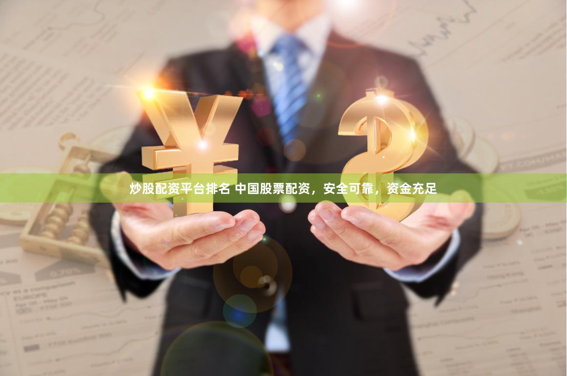 炒股配资平台排名 中国股票配资，安全可靠，资金充足