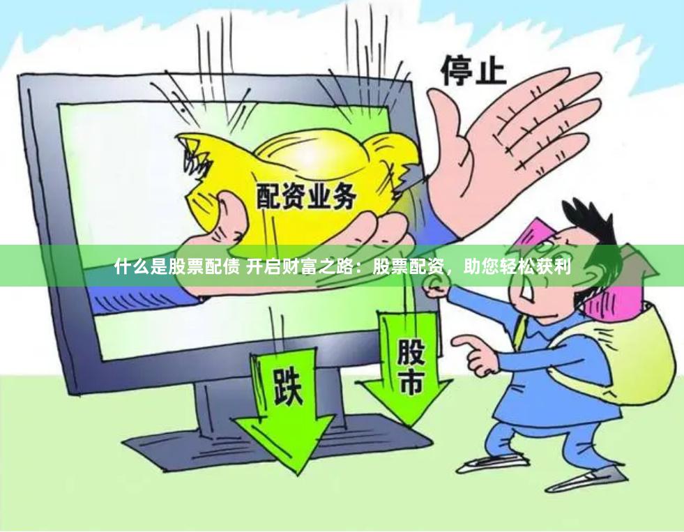 什么是股票配债 开启财富之路：股票配资，助您轻松获利