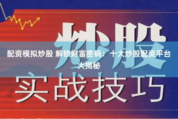 配资模拟炒股 解锁财富密码：十大炒股配资平台大揭秘
