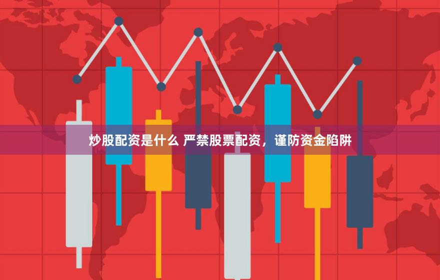 炒股配资是什么 严禁股票配资，谨防资金陷阱