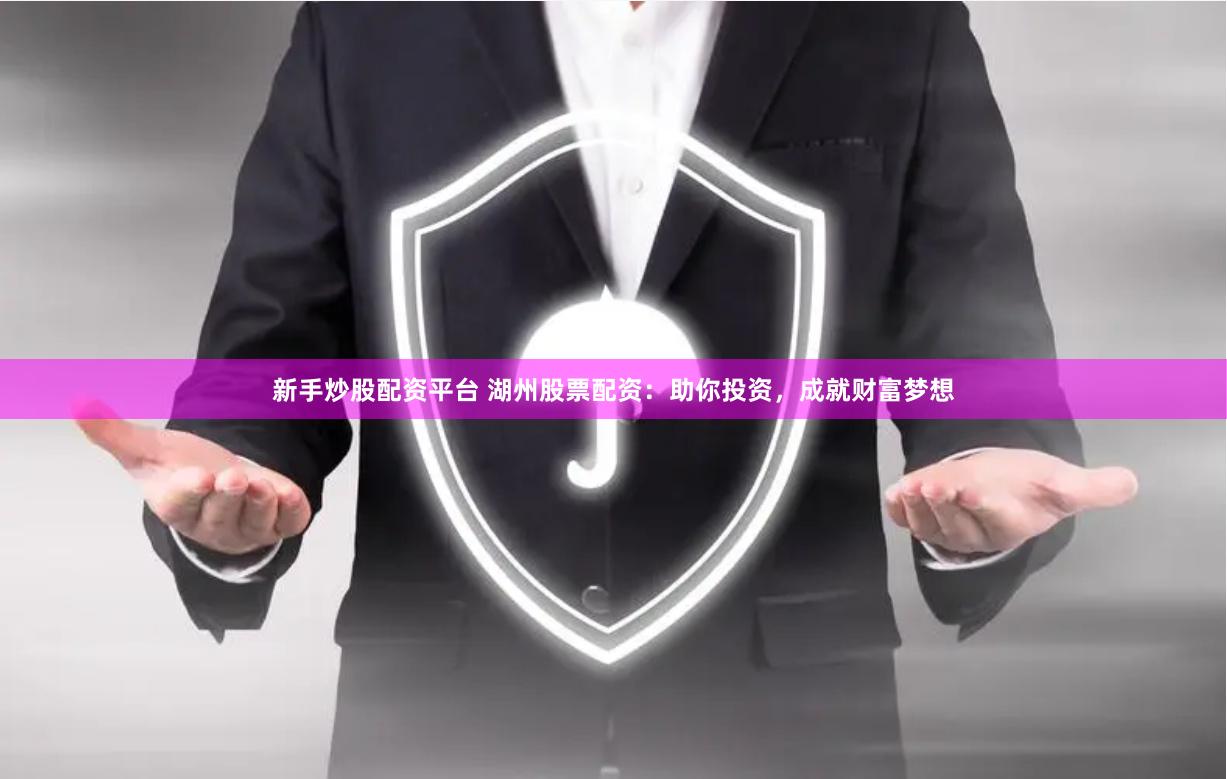 新手炒股配资平台 湖州股票配资：助你投资，成就财富梦想