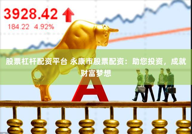 股票杠杆配资平台 永康市股票配资：助您投资，成就财富梦想