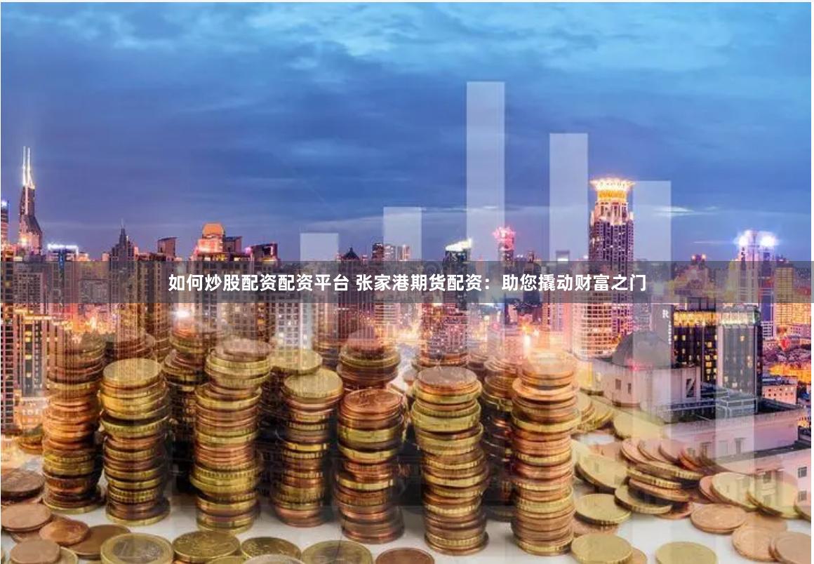 如何炒股配资配资平台 张家港期货配资：助您撬动财富之门