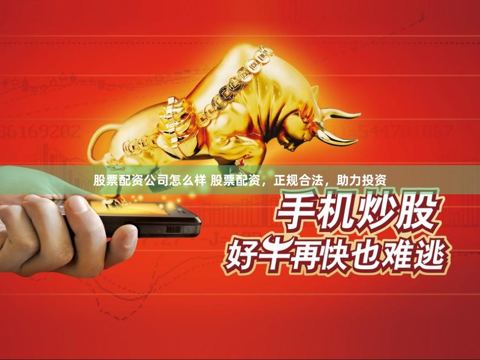 股票配资公司怎么样 股票配资，正规合法，助力投资