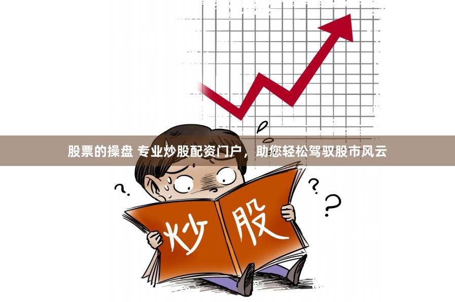股票的操盘 专业炒股配资门户，助您轻松驾驭股市风云