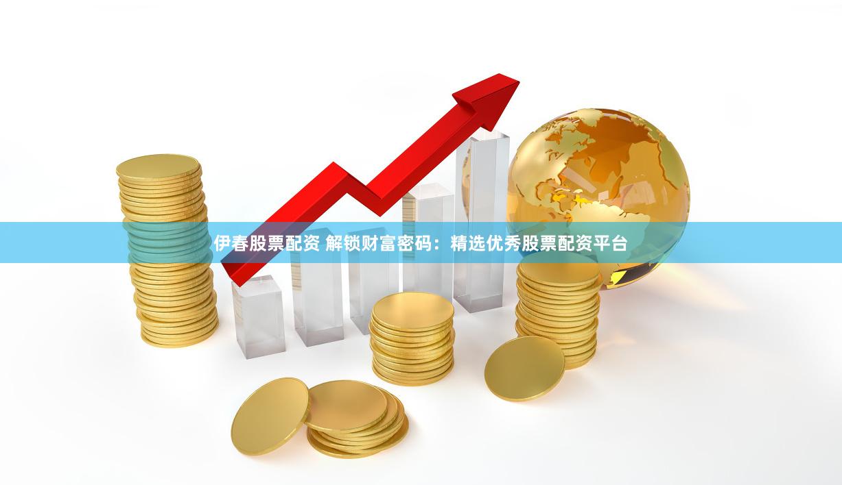 伊春股票配资 解锁财富密码：精选优秀股票配资平台