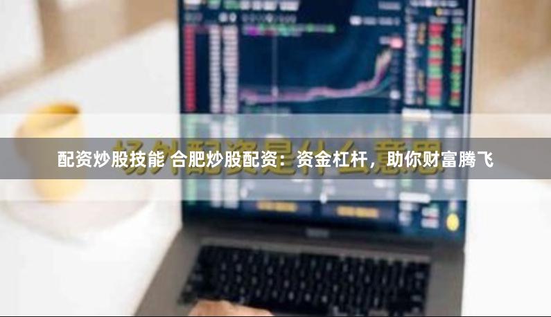 配资炒股技能 合肥炒股配资：资金杠杆，助你财富腾飞