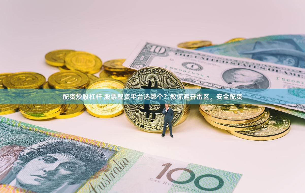 配资炒股杠杆 股票配资平台选哪个？教你避开雷区，安全配资