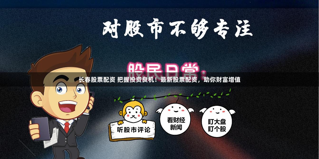 长春股票配资 把握投资良机！最新股票配资，助你财富增值
