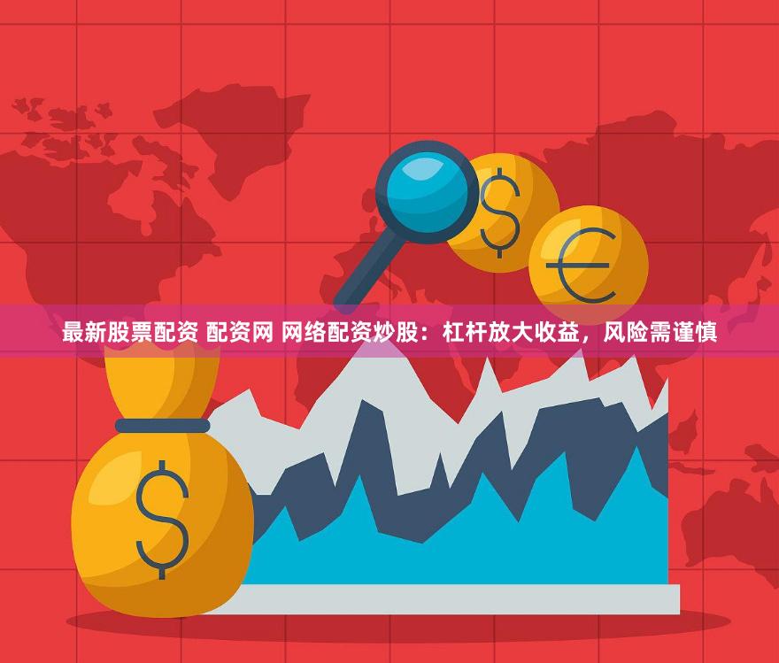 最新股票配资 配资网 网络配资炒股：杠杆放大收益，风险需谨慎