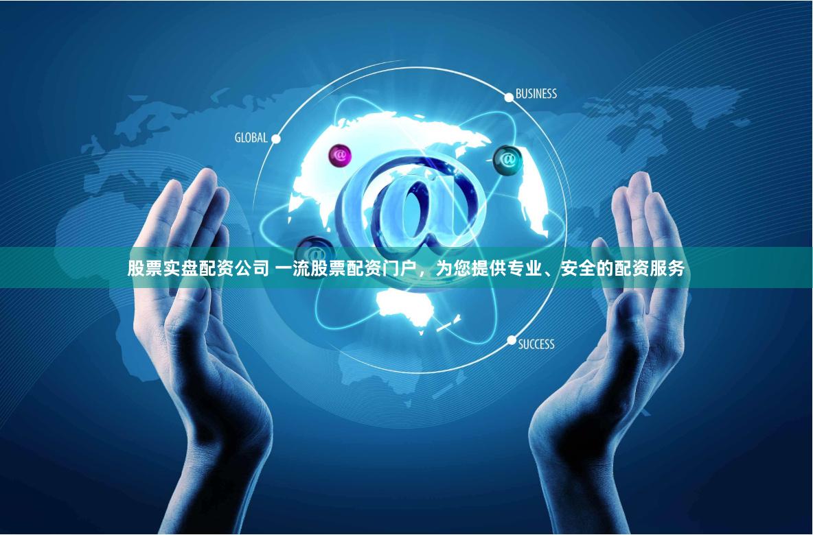 股票实盘配资公司 一流股票配资门户，为您提供专业、安全的配资服务