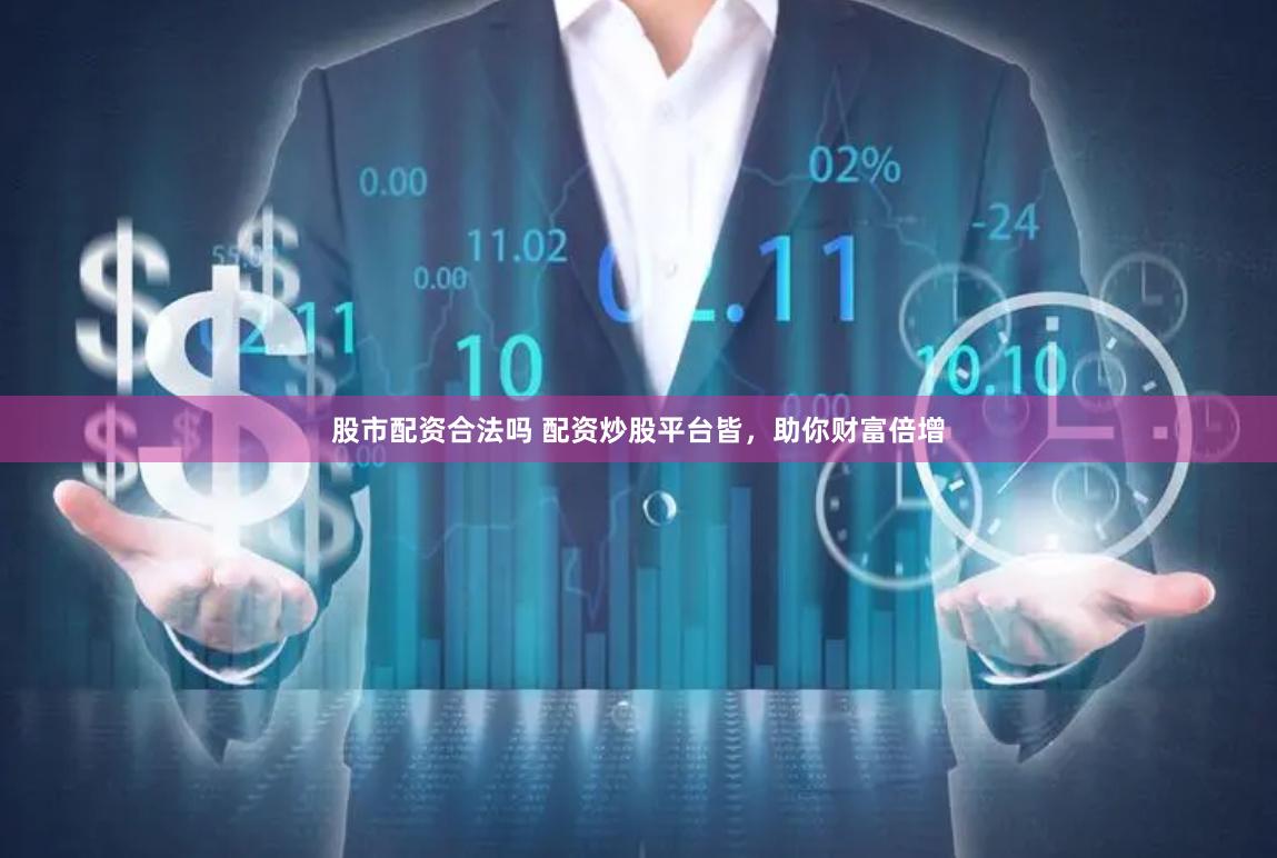 股市配资合法吗 配资炒股平台皆，助你财富倍增