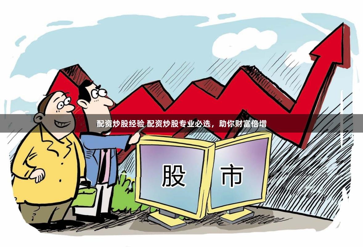 配资炒股经验 配资炒股专业必选，助你财富倍增