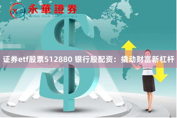 证券etf股票512880 银行股配资：撬动财富新杠杆
