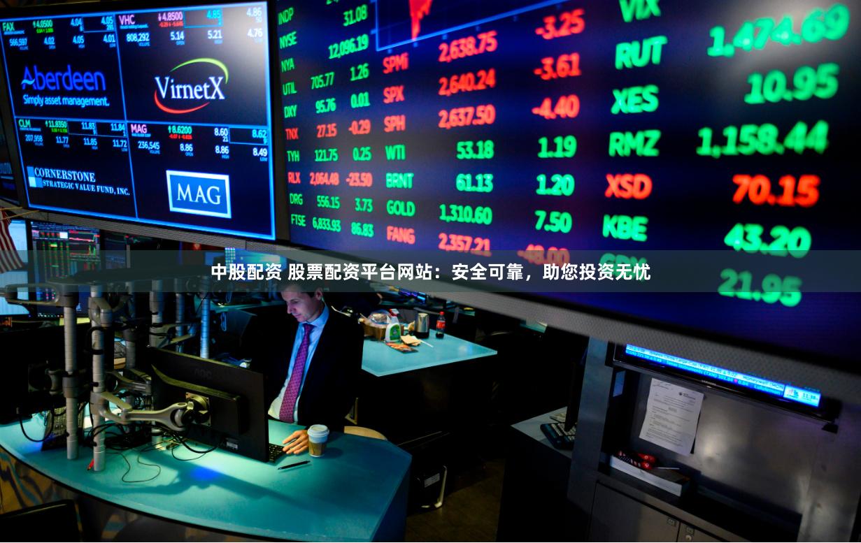 中股配资 股票配资平台网站：安全可靠，助您投资无忧