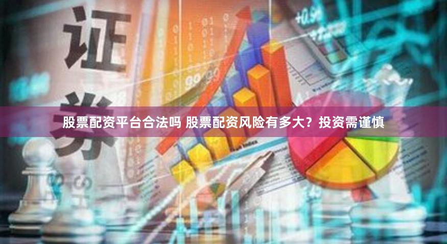 股票配资平台合法吗 股票配资风险有多大？投资需谨慎