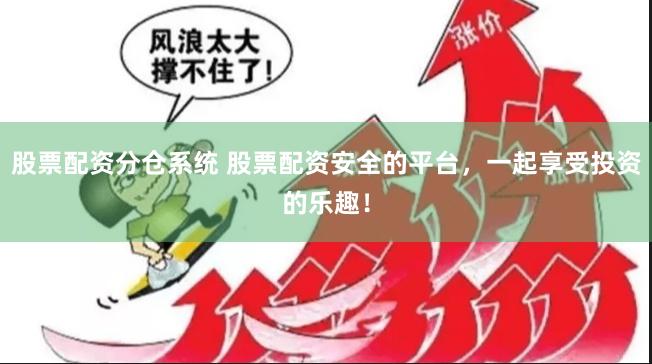 股票配资分仓系统 股票配资安全的平台，一起享受投资的乐趣！