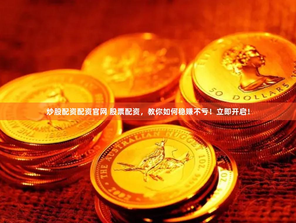 炒股配资配资官网 股票配资，教你如何稳赚不亏！立即开启！