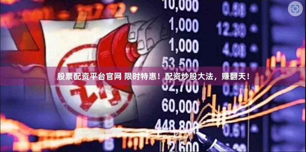 股票配资平台官网 限时特惠！配资炒股大法，赚翻天！