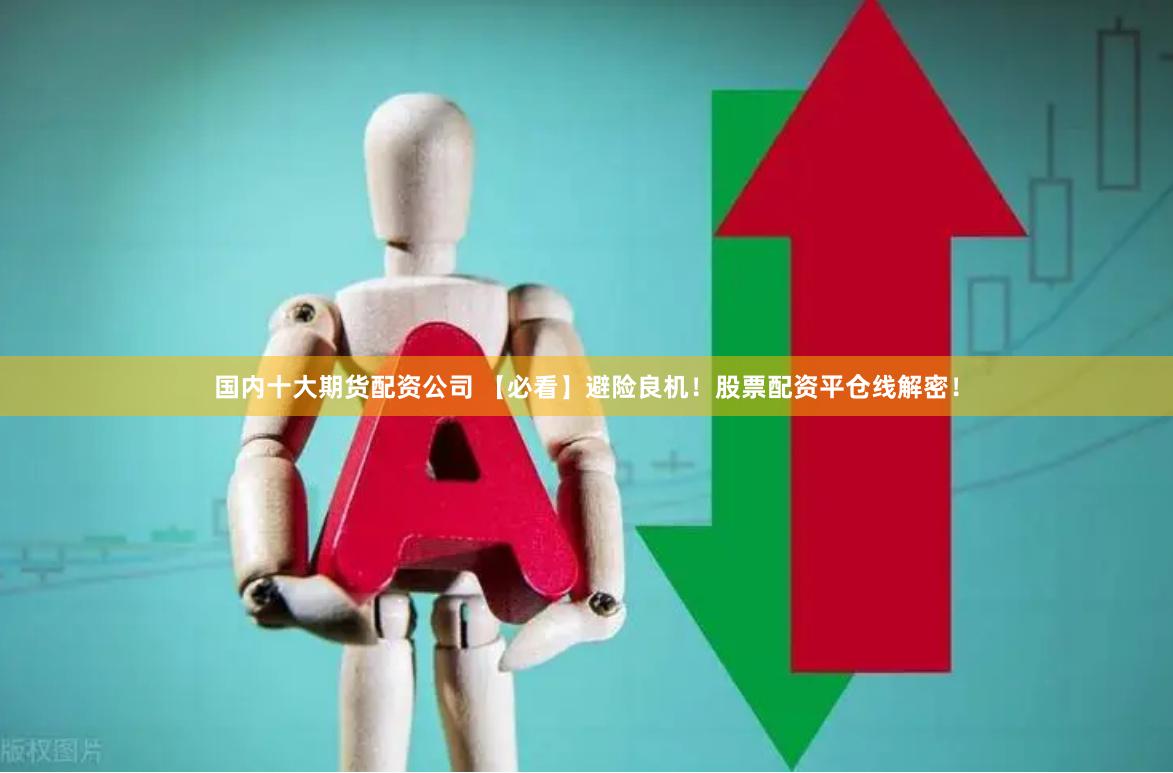 国内十大期货配资公司 【必看】避险良机！股票配资平仓线解密！