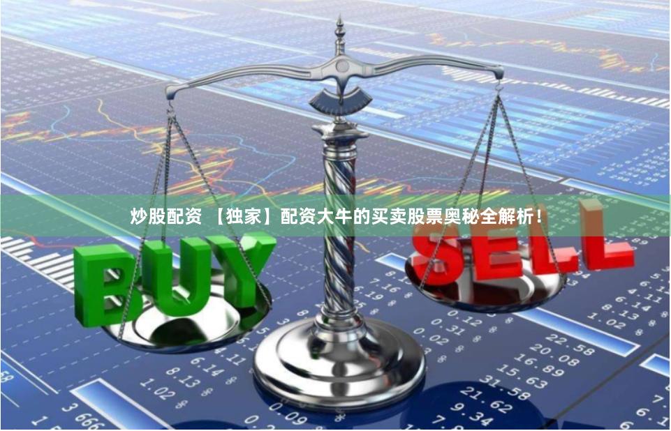 炒股配资 【独家】配资大牛的买卖股票奥秘全解析！