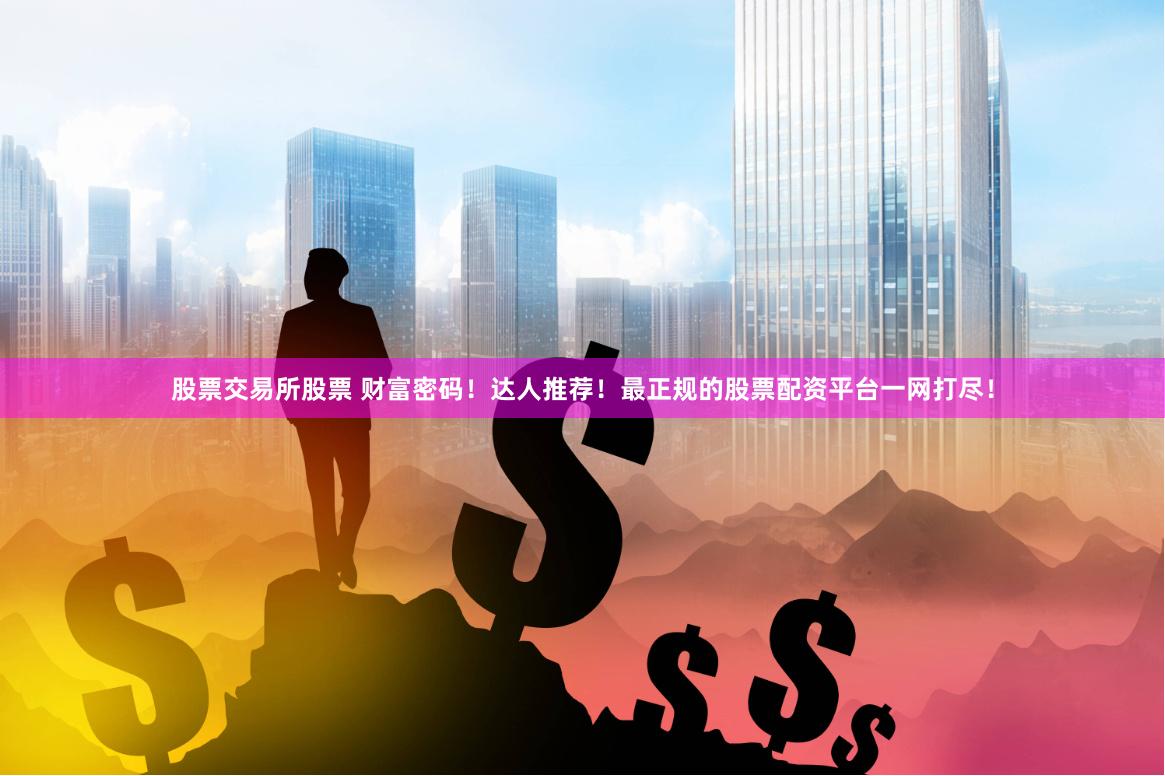 股票交易所股票 财富密码！达人推荐！最正规的股票配资平台一网打尽！