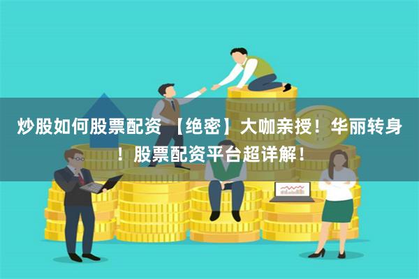 炒股如何股票配资 【绝密】大咖亲授！华丽转身！股票配资平台超详解！