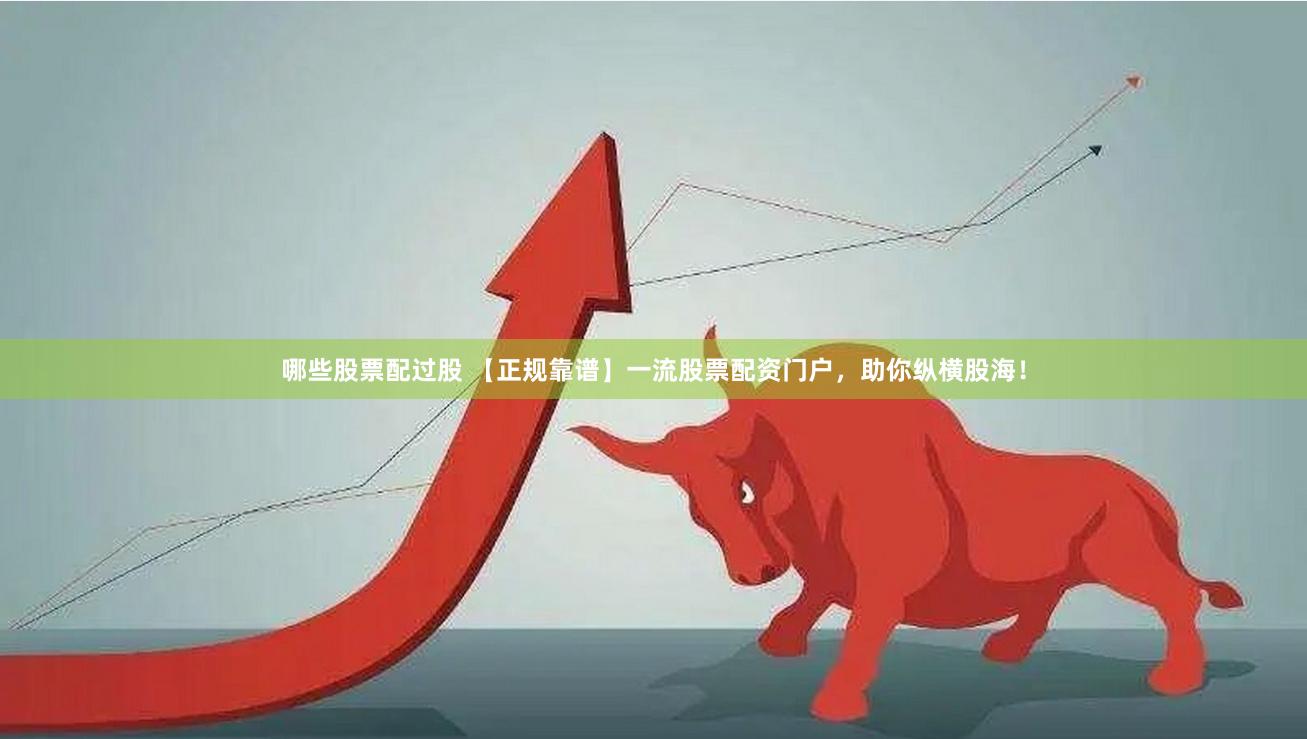 哪些股票配过股 【正规靠谱】一流股票配资门户，助你纵横股海！