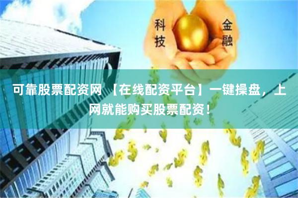 可靠股票配资网 【在线配资平台】一键操盘，上网就能购买股票配资！