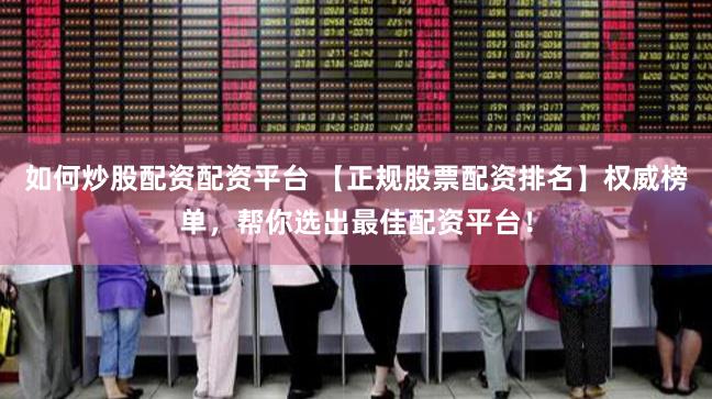 如何炒股配资配资平台 【正规股票配资排名】权威榜单，帮你选出最佳配资平台！