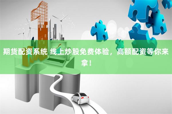期货配资系统 线上炒股免费体验，高额配资等你来拿！