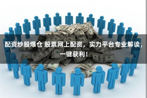 配资炒股爆仓 股票网上配资，实力平台专业解读，一键获利！
