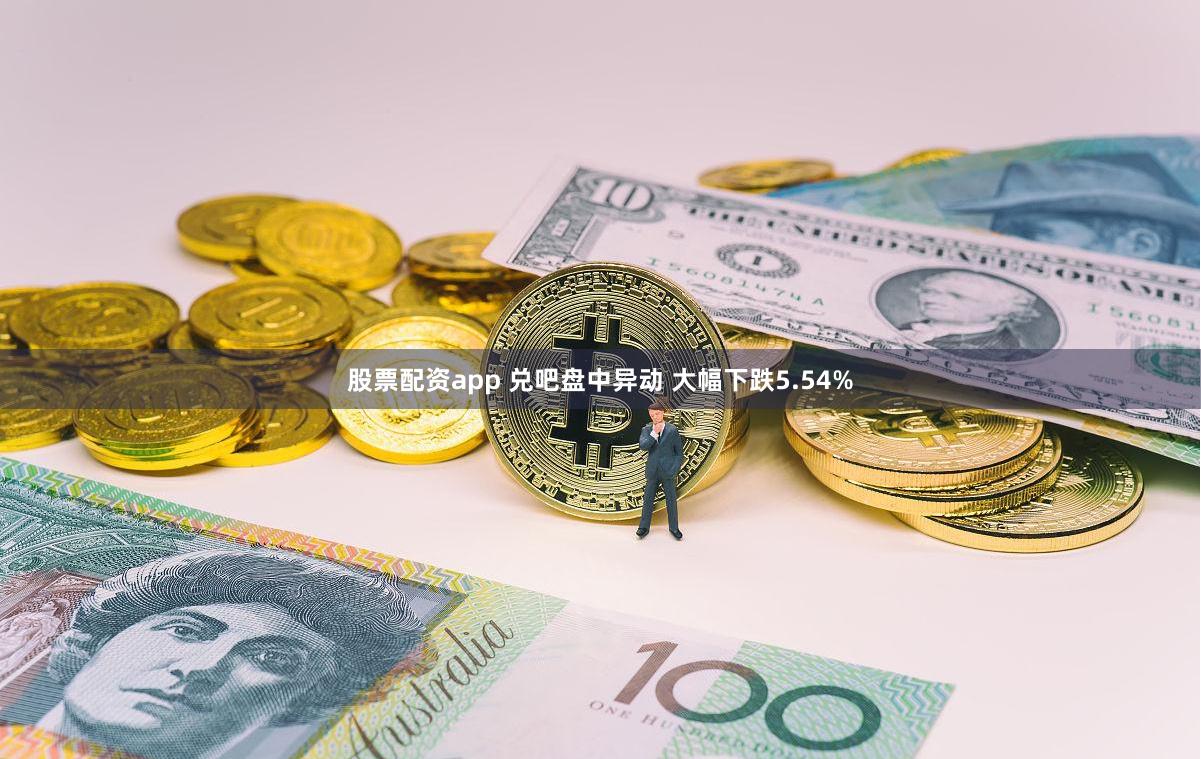 股票配资app 兑吧盘中异动 大幅下跌5.54%