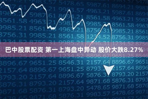 巴中股票配资 第一上海盘中异动 股价大跌8.27%