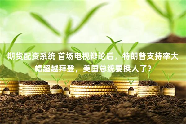期货配资系统 首场电视辩论后，特朗普支持率大幅超越拜登，美国总统要换人了？