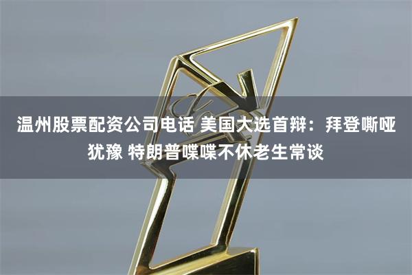 温州股票配资公司电话 美国大选首辩：拜登嘶哑犹豫 特朗普喋喋不休老生常谈