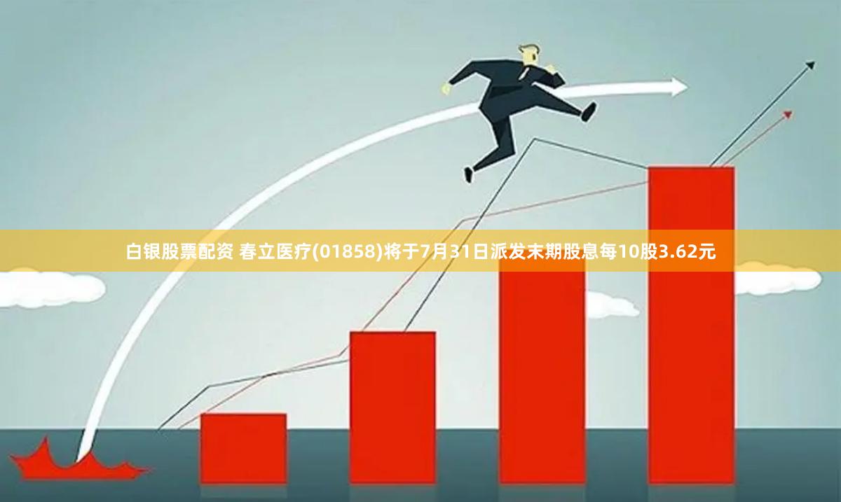 白银股票配资 春立医疗(01858)将于7月31日派发末期股息每10股3.62元